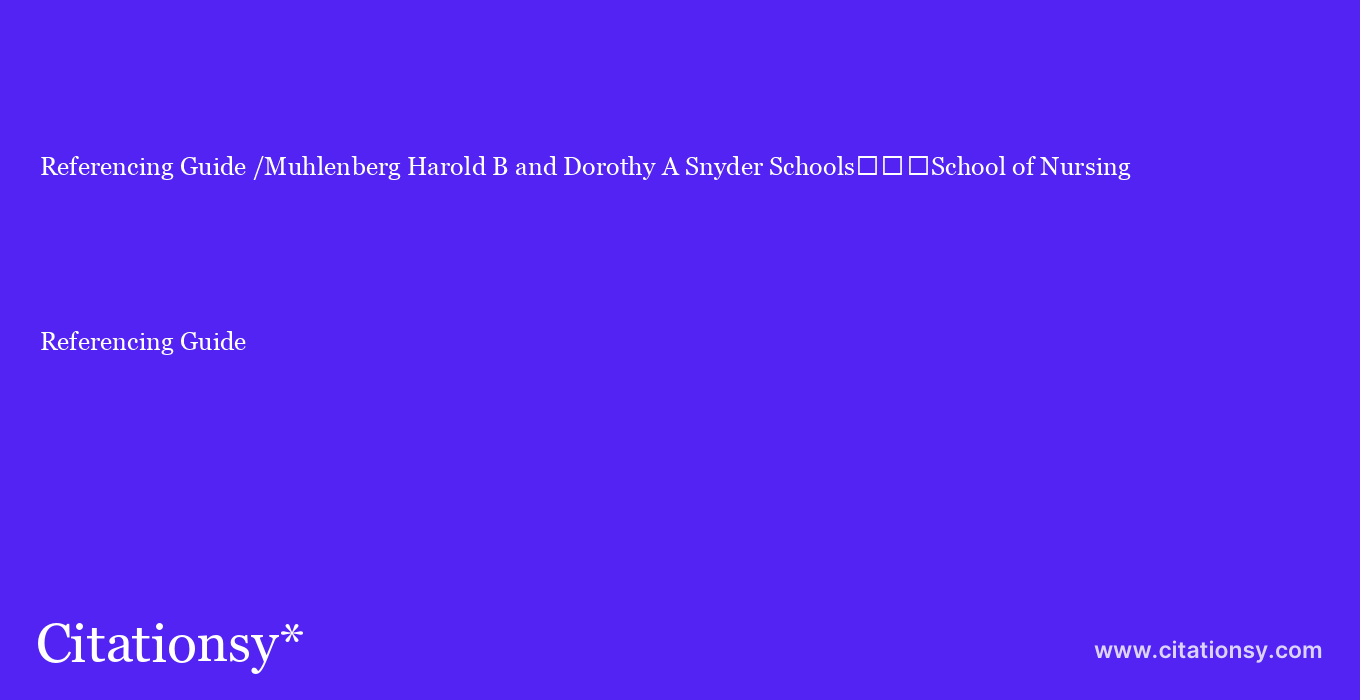 Referencing Guide: /Muhlenberg Harold B and Dorothy A Snyder Schools%EF%BF%BD%EF%BF%BD%EF%BF%BDSchool of Nursing